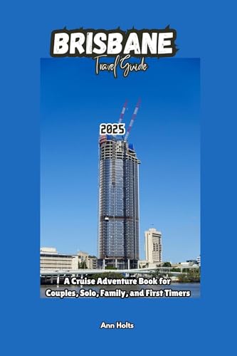BRISBANE TRAVEL GUIDE 2025: A Cruise Adventure Book for Couples, Solo, Family, and First Timers (Comprehensive Adventure Tips for Couples, Solo, family and First-Timers)
