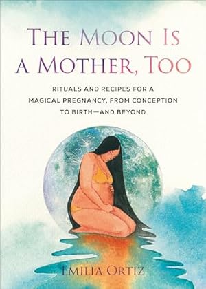 Book cover The Moon Is a Mother, Too: Rituals and Recipes for a Magical Pregnancy, from Conception to Birth - and Beyond