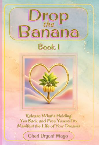 Drop the Banana Book 1: Release What's Holding You Back and Free Yourself to Manifest the Life of Your Dreams.: Helping readers let go and create a life ... happiness, and abundance. (English Edition)