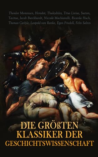 Die größten Klassiker der Geschichtswissenschaft: Der Peloponnesische Krieg, Römische Geschichte, Aus Zwei Jahrtausenden Deutscher Geschichte, Die Französische Revolution (German Edition)