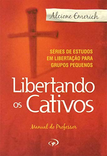 Libertando os Cativos - Professor 1: Série de estudos em libertação para grupos pequenos.: Série de estudos em libertação para grupos pequenos.