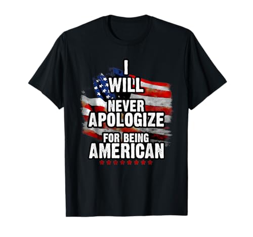 I Will Never Apologize for Being American T-Shirt