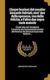  Cinqve Lezzioni del Caualier Lionardo Salviati, Cioe Due Della Speranza, Vna Della Felicita, E L\'Altre Due Sopra Varie Materie: E Tutte Lette Nell\' ... Poi Che Voi, & IO Piu Volte Habbiam...
