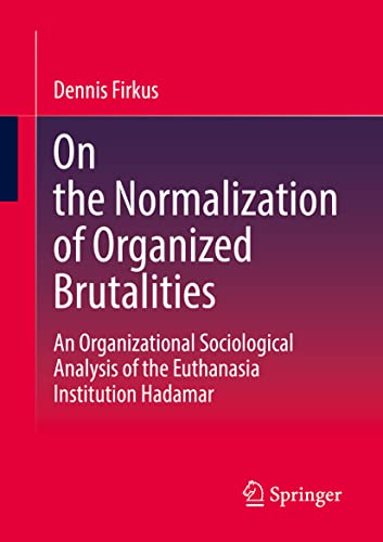 On the Normalization of Organized Brutalities: An Organizational Sociological Analysis of the Euthanasia Institution Hadamar (Organisationsstudien)