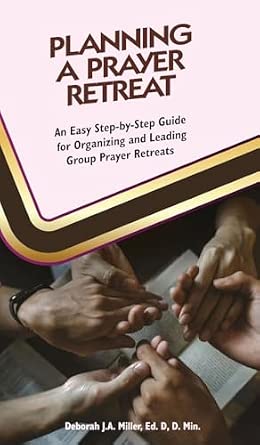 Planning a Prayer Retreat: An Easy Step-by-Step Guide for Organizing and Leading Group Prayer Retreats