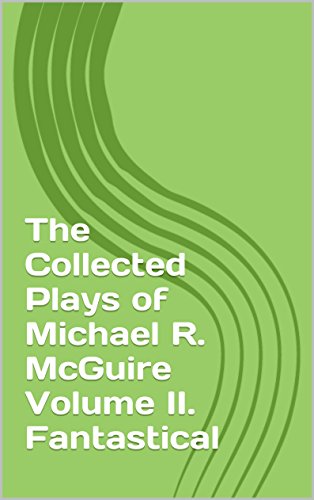 The Collected Plays of Michael R. McGuire Volume II. Fantastical (English Edition)
