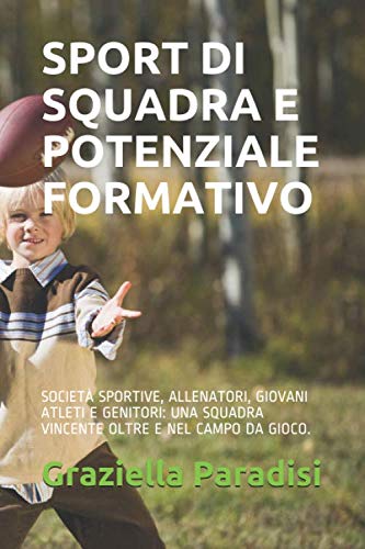 SPORT DI SQUADRA E POTENZIALE FORMATIVO: SOCIETÀ SPORTIVE, ALLENATORI, GIOVANI ATLETI E GENITORI: UNA SQUADRA VINCENTE OLTRE E NEL CAMPO DA GIOCO.