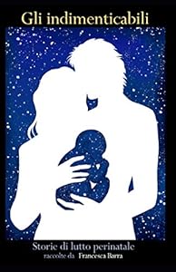 GLI INDIMENTICABILI: Storie di lutto perinatale.