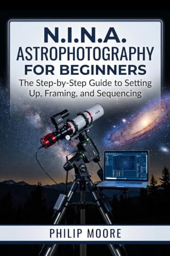 N.I.N.A. ASTROPHOTOGRAPHY FOR BEGINNERS: The Step-by-Step Guide to Setting Up, Framing, and Sequencing (The Ultimate Tech Handbook)