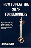 cithare instrument  HOW TO PLAY THE SITAR FOR BEGINNERS: Beginner’s Step-By-Step Guide To Playing Sitar, Tuning, Techniques, And Indian Classical Music Essential