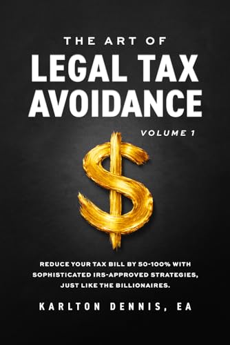 The Art Of Legal Tax Avoidance: Reduce Your Tax Bill By 50-100% With Sophisticated IRS-Approved Strategies, Just Like the Billionaires