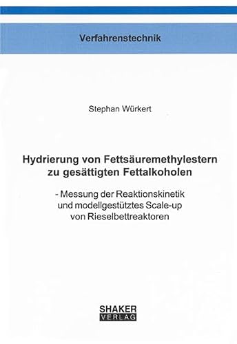 Hydrierung von Fettsäuremethylestern zu gesättigten Fettalkoholen: - Messung der Reaktionskinetik und modellgestütztes Scale-up von Rieselbettreaktoren (Berichte aus der Verfahrenstechnik)