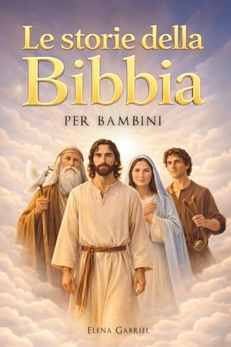 Le più belle storie della Bibbia per bambini – Da Adamo ed Eva ad Abramo e Mosè, fino a Gesù: La Bibbia per bambini: Storie che ispirano, da leggere insieme o da soli