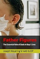 Father Figures: The Essential Role of Dads in Boys’ Lives B0F5W9GMPQ Book Cover