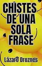 CHISTES DE UNA SOLA FRASE. Humor corto para risas largas: ¡La colección definitiva de humor breve para reír sin parar!