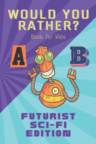 Would You Rather? Book for Kids - Futurist Sci-fi Edition: Fun and Challenging Questions About the Future and Your Favorite Science Fiction Worlds, Especially for Kids 8-14 Years Old