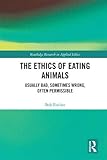The Ethics of Eating Animals: Usually Bad, Sometimes Wrong, Often Permissible (Routledge Research in Applied Ethics)