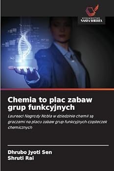 Chemia to plac zabaw grup funkcyjnych: Laureaci Nagrody Nobla w dziedzinie chemii sa graczami na placu zabaw grup funkcyjnych czasteczek chemicznych (Polish Edition)