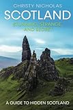 Scotland: Stunning, Strange, and Secret: A Guide to Hidden Scotland - Christy Nicholas 