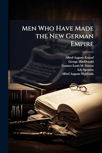 Men Who Have Made the New German Empire: A Series of Biographical Sketches