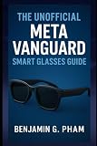 The Unofficial Meta Vanguard Smart Glasses Guide: Master Every Feature of Oakley’s Smart Eyewear — from Setup and AI Vision to Privacy, Photography, and Everyday Confidence for Smarter Living