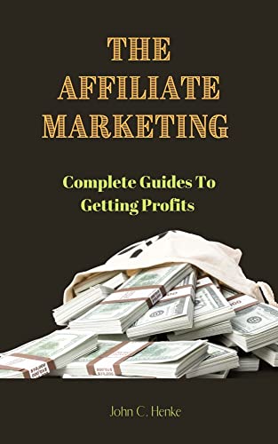 The Affiliate Marketing : Complete Guides To Getting Profits