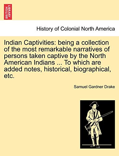 Indian Captivities: Being a Collection of the Most Remarkable Narratives of Persons Taken Captive by the North American Indians ... to Which Are Added Notes, Historical, Biographical, Etc.