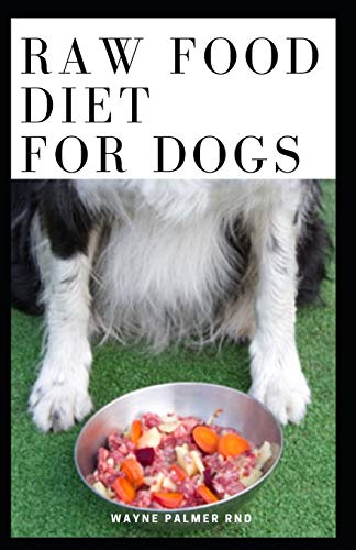 RAW FOOD DIET FOR DOGS: The Complete Guide For Make Your Dog Healthy And Sickness Free
