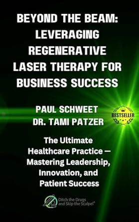 BEYOND THE BEAM: LEVERAGING REGENERATIVE LASER THERAPY FOR BUSINESS SUCCESS: THE ULTIMATE HEALTHCARE PRACTICE MASTERING LEADERSHIP, INNOVATION, AND PATIENT SUCCESS
