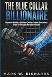 THE BLUE-COLLAR BILLIONAIRE: How to Build a Billion-Dollar Trade Business with AI-Driven People Power