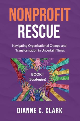 Nonprofit Rescue: Book 1 [Strategies]: Navigating Organizational Change and Transformation in Uncertain Times (Navigating Change: Tools and Strategies for Modern Organizations)