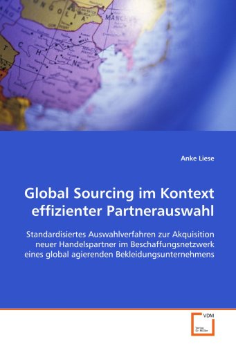 Global Sourcing im Kontext effizienter Partnerauswahl: Standardisiertes Auswahlverfahren zur Akquisition neuer Handelspartner im Beschaffungsnetzwerk eines global agierenden Bekleidungsunternehmens
