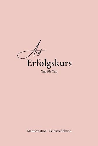Auf Erfolgskurs - Tag für Tag: Erfolgstagebuch - 365 Tage voller Motivation