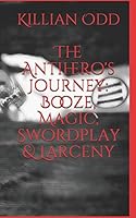The Antihero's Journey: Booze, Magic, Swordplay & Larceny 1520915411 Book Cover