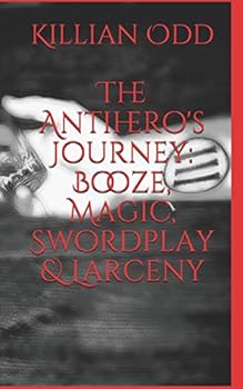 Paperback The Antihero's Journey: Booze, Magic, Swordplay & Larceny Book