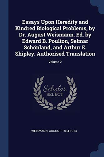 Essays Upon Heredity and Kindred Biological Problems, by Dr. August Weismann. Ed. by Edward B. Poulton, Selmar Schönland, and Arthur E. Shipley. Authorised Translation; Volume 2
