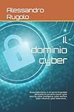  Il dominio cyber: la sua importanza, in un percorso guidato attraverso le sue tante nature: cyber security, cyber intelligence, cyber warfare, cyber influence, cyber deterrence...