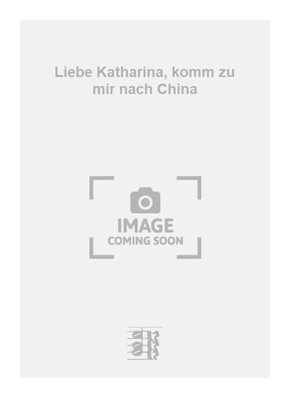 Liebe Katharina, komm zu mir nach China. Vocal And Piano.