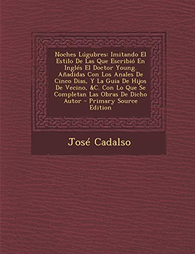 Noches Lúgubres: Imitando El Estilo De Las Que Escribió En Inglés El Doctor Young. Añadidas Con Los Anales De Cinco Dias, Y La Guia De Hijos De ... Las Obras De Dicho Autor (Spanish Edition)