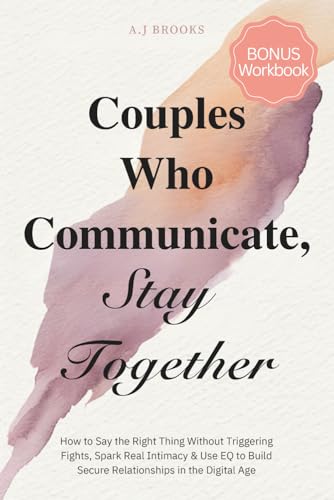 Couples Who Communicate, Stay Together: How to Say the Right Thing Without Triggering Fights, Spark...