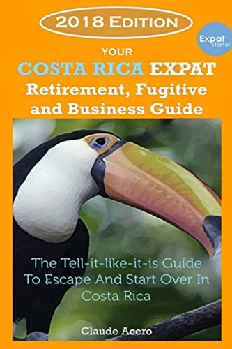 Your Costa Rica Expat Retirement and Escape Guide: The Tell-It-Like-It-Is Guide 2018 Edition
