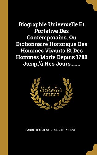 Biographie Universelle Et Portative Des Contemporains, Ou Dictionnaire Historique Des Hommes Vivants Et Des Hommes Morts Depuis 1788 Jusqu'à Nos Jours, ...... (French Edition)