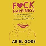 F*ck Happiness: How Women Are Ditching the Cult of Positivity and Choosing Radical Joy