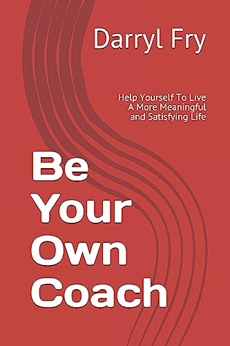 Be Your Own Coach: Help Yourself To Live A More Meaningful and Satisfying Life