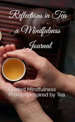 Reflections in Tea - A Mindfulness Journal: Guided Mindfulness Prompts inspired by Tea