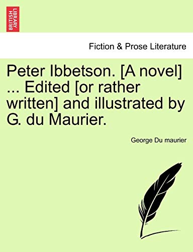 Peter Ibbetson. [A Novel] ... Edited [Or Rather Written] and Illustrated by G. Du Maurier. Vol. I