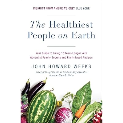 The Healthiest People on Earth: Your Guide to Living 10 Years Longer with Adventist Family Secrets and Plant-Based Recipes