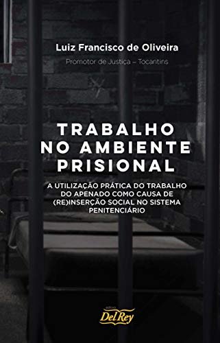 Trabalho no Ambiente Prisional: A Utilização Prática do Trabalho do Apenado como Causa de (Re)Inserção Social no Sistema Penitenciário