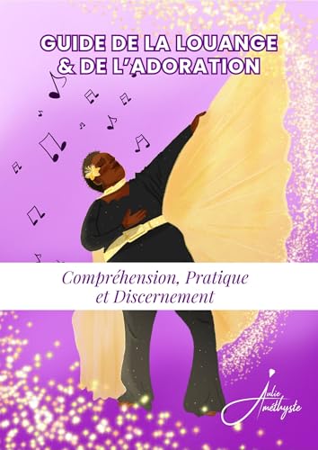 Guide de la Louange & de l’adoration: Compréhension, Pratique et Discernement