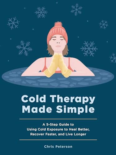 Cold Therapy Made Simple: A 5-Step Guide to Using Cold Exposure to Heal Better, Recover Faster, and Live Longer